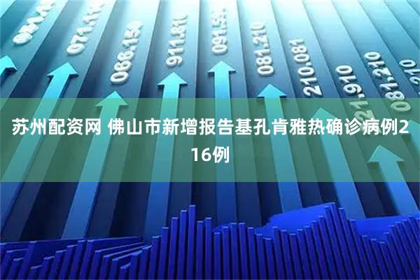 苏州配资网 佛山市新增报告基孔肯雅热确诊病例216例