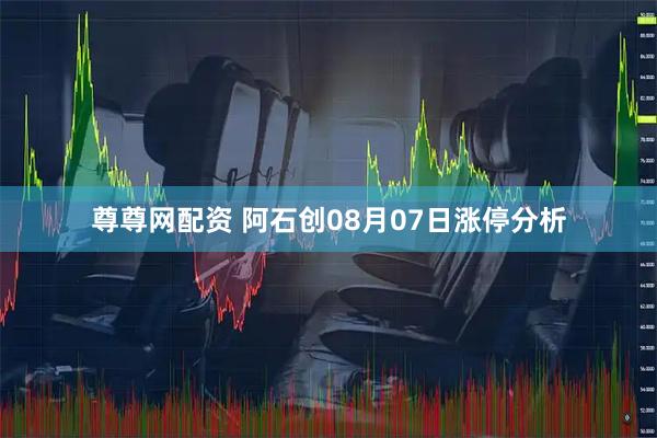 尊尊网配资 阿石创08月07日涨停分析