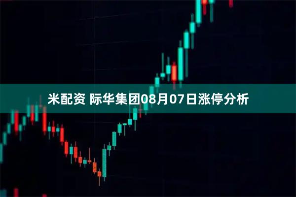 米配资 际华集团08月07日涨停分析