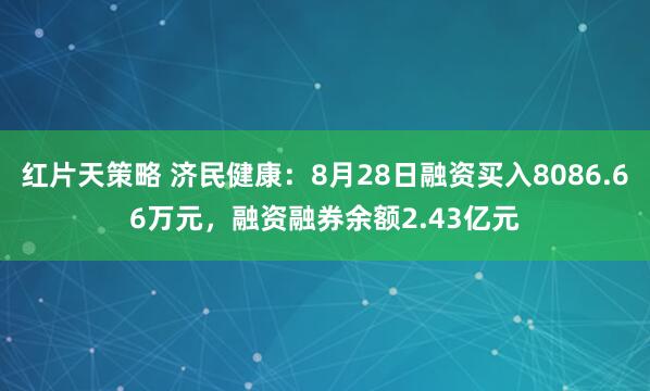 红片天策略 济民健康：8月28日融资买入8086.66万元，融资融券余额2.43亿元