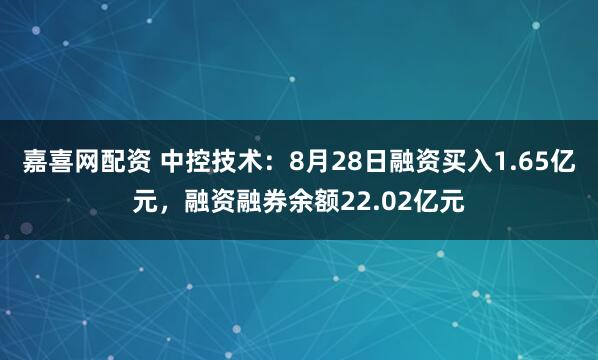 嘉喜网配资 中控技术：8月28日融资买入1.65亿元，融资融券余额22.02亿元