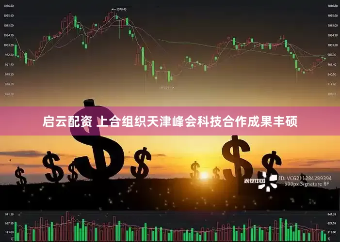 启云配资 上合组织天津峰会科技合作成果丰硕