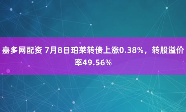 嘉多网配资 7月8日珀莱转债上涨0.38%，转股溢价率49.56%