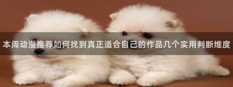 泡在我家的黑田同学动漫免费观看完：本周动漫推荐如何找到真正适合自己的作品几个实用判断维度